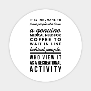 It is inhumane to force people who have a genuine medical need for coffee to wait in line behind people who view it as a recreational activity Magnet